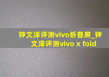 钟文泽评测vivo折叠屏_钟文泽评测vivo x fold